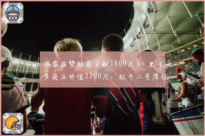 佩雷兹赞助商贡献1800万 vs 里卡多商业价值2200万,红牛二号席位归属看金主