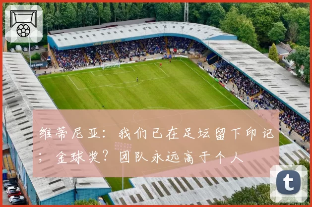 维蒂尼亚：我们已在足坛留下印记；金球奖？团队永远高于个人