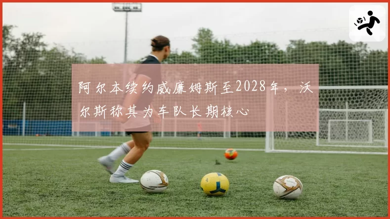 阿尔本续约威廉姆斯至2028年，沃尔斯称其为车队长期核心