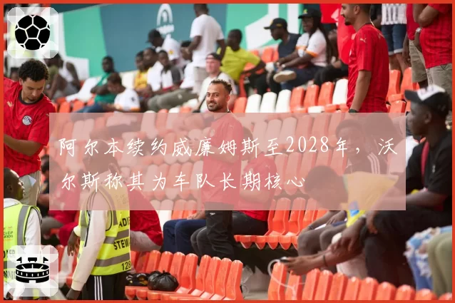 阿尔本续约威廉姆斯至2028年，沃尔斯称其为车队长期核心