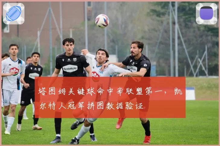 塔图姆关键球命中率联盟第一，凯尔特人冠军拼图数据验证