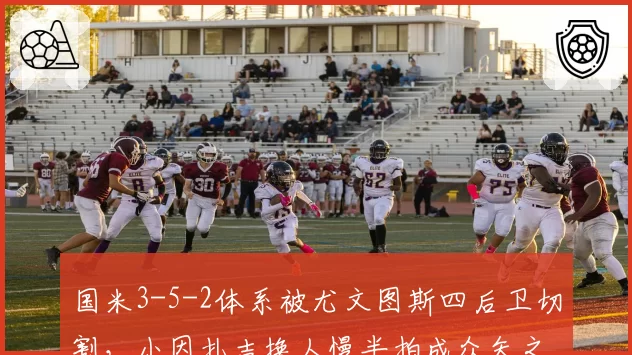 国米3-5-2体系被尤文图斯四后卫切割，小因扎吉换人慢半拍成众矢之的