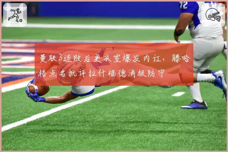 曼联3连败后更衣室爆发内讧，滕哈格点名批评拉什福德消极防守