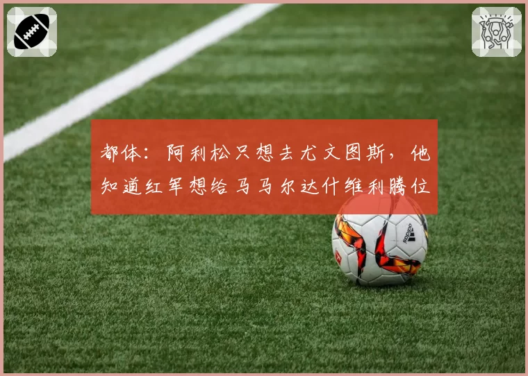 都体：阿利松只想去尤文图斯，他知道红军想给马马尔达什维利腾位置