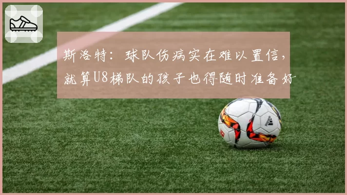 斯洛特：球队伤病实在难以置信，就算U8梯队的孩子也得随时准备好