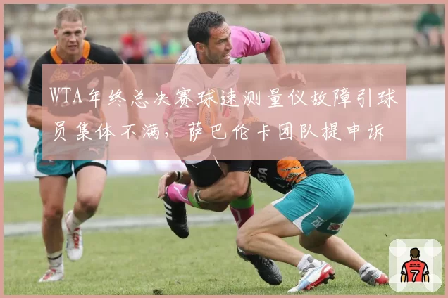 WTA年终总决赛球速测量仪故障引球员集体不满，萨巴伦卡团队提申诉遭赛事方驳回埋隐患？